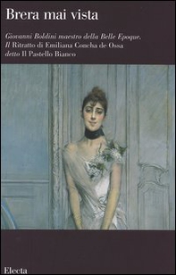Giovanni Boldini maestro della Belle Epoque. Il Ritratto di Emiliana Concha de Ossa detto Il Pastello Bianco. Catalogo della mostra (Milano, febbraio-aprile 2006) - Librerie.coop