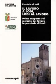 Il lavoro a Lodi, Lodi al lavoro. Primo rapporto sul mercato del lavoro in provincia di Lodi - Librerie.coop
