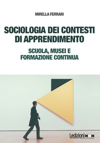 Sociologia dei contesti di apprendimento. Scuola, musei e formazione continua - Librerie.coop