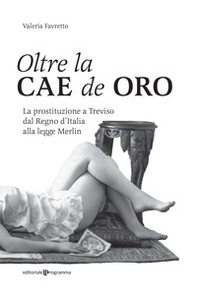 Oltre la Cae de oro. La prostituzione a Treviso dal Regno d'Italia alla legge Merlin - Librerie.coop