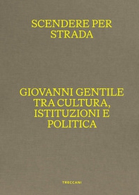 Scendere per strada. Giovanni Gentile tra cultura, istituzioni e politica. Catalogo della mostra (Istituto Centrale per la Grafica del Ministero della Cultura, Roma, Palazzo Poli, 16 aprile-7 luglio 2024) - Librerie.coop