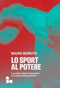 Lo sport al potere. La cultura del movimento e il senso della politica - Librerie.coop