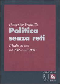 Politica senza reti. L'Italia al voto nel 2006 e nel 2008 - Librerie.coop