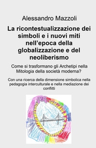 La ricontestualizzazione dei simboli e i nuovi miti nell'epoca della globalizzazione e del neoliberismo. Come si trasformano gli archetipi nella mitologia della societa moderna? - Librerie.coop