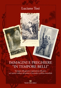 Immagini e preghiere «in tempore belli». Sostegno alla guerra e aspirazione alla pace nei santini italiani dal primo al secondo conflitto mondiale - Librerie.coop