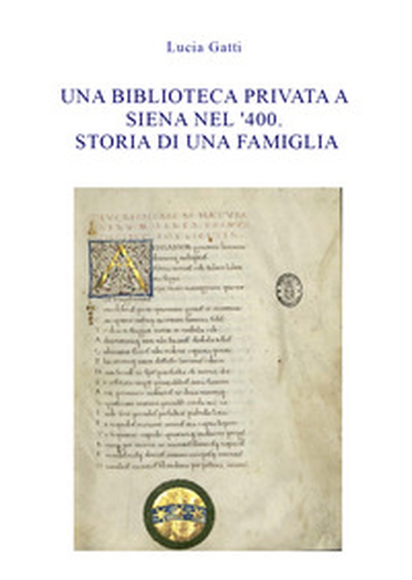 Una biblioteca privata a Siena nel '400. Storia di una famiglia - Librerie.coop Una biblioteca privata a Siena nel '400. Storia di una famiglia - Librerie.coop
