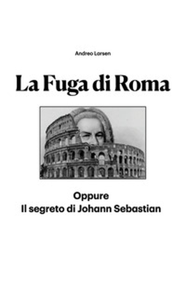 La fuga di Roma. Oppure il segreto di Johann Sebastian - Librerie.coop La fuga di Roma. Oppure il segreto di Johann Sebastian - Librerie.coop