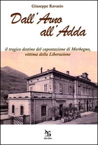 Dall'Arno all'Adda. Il tragico destino del capostazione di Morbegno, vittima della Liberazione - Librerie.coop Dall'Arno all'Adda. Il tragico destino del capostazione di Morbegno, vittima della Liberazione - Librerie.coop