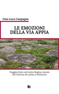 Le emozioni della Via Appia. Viaggio lento sul tratto Regina viarum da Cisterna di Latina a Minturno - Librerie.coop