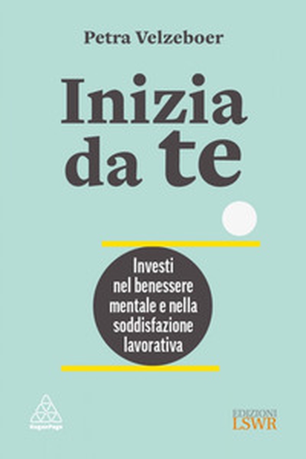 Inizia da te. Investi nel benessere mentale e nella soddisfazione lavorativa - Librerie.coop Inizia da te. Investi nel benessere mentale e nella soddisfazione lavorativa - Librerie.coop
