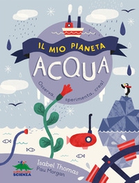 Il mio pianeta. Acqua. Osserva, sperimenta, crea! - Librerie.coop