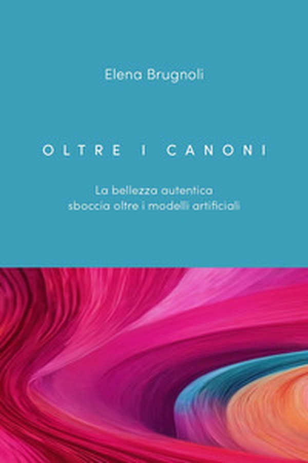 Oltre i canoni. La bellezza autentica sboccia oltre i modelli artificiali - Librerie.coop Oltre i canoni. La bellezza autentica sboccia oltre i modelli artificiali - Librerie.coop