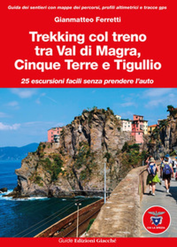 Trekking col treno tra Val di Magra, Cinque Terre e Tigullio. 25 escursioni facili senza prendere l'auto - Librerie.coop Trekking col treno tra Val di Magra, Cinque Terre e Tigullio. 25 escursioni facili senza prendere l'auto - Librerie.coop
