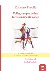 Volley, sempre volley, fortissimamente volley. Il volley raccontato da un non vedente dalla nascita - Librerie.coop