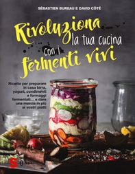 Rivoluziona la tua cucina con i fermenti vivi. Ricette per preparare in casa birra, yogurt, condimenti e formaggi fermentati... e dare una marcia in più ai vostri piatti - Librerie.coop