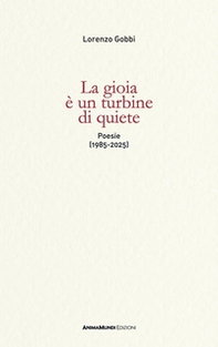 La gioia è un turbine di quiete. Poesie (1985-2025) - Librerie.coop