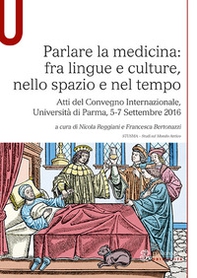 Parlare la medicina: fra lingue e culture, nello spazio e nel tempo. Atti del Convegno Internazionale (Università di Parma, 5-7 Settembre 2016) - Librerie.coop