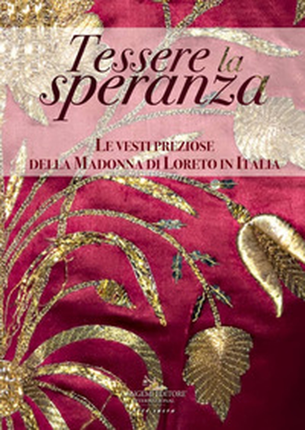 Tessere la speranza. Le vesti preziose della Madonna di Loreto in Italia. Catalogo della mostra (Lisbona, 16 marzo-19 maggio 2019) - Librerie.coop Tessere la speranza. Le vesti preziose della Madonna di Loreto in Italia. Catalogo della mostra (Lisbona, 16 marzo-19 maggio 2019) - Librerie.coop