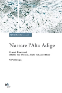 Narrare l'Alto Adige. 25 anni di racconti intorno alla provincia meno italiana d'Italia. Un'antologia - Librerie.coop