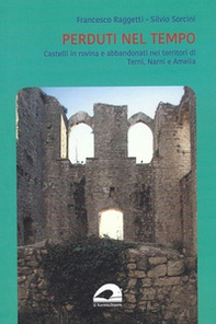 Perduti nel tempo. Castelli in rovina e abbandonati nei territori di Terni, Narni e Amelia - Librerie.coop