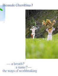 Biennale Gherdëina 7. A breath? A name? The ways of worldmaking - Librerie.coop