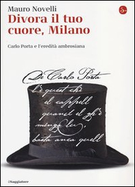 Divora il tuo cuore, Milano. Carlo Porta e l'eredità ambrosiana - Librerie.coop