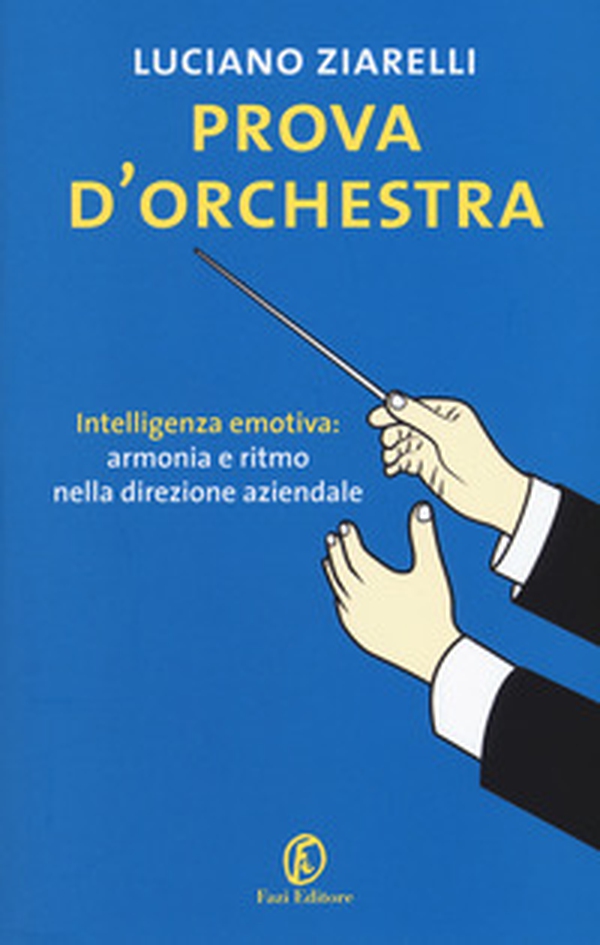 Prova d'orchestra. Intelligenza emotiva: armonia e ritmo nella direzione aziendale - Librerie.coop Prova d'orchestra. Intelligenza emotiva: armonia e ritmo nella direzione aziendale - Librerie.coop