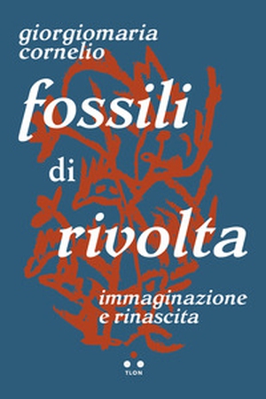 Fossili di rivolta. Immaginazione e rinascita - Librerie.coop