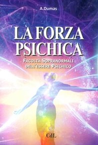 La forza psichica. Facoltà sopranormali dell'essere psichico - Librerie.coop