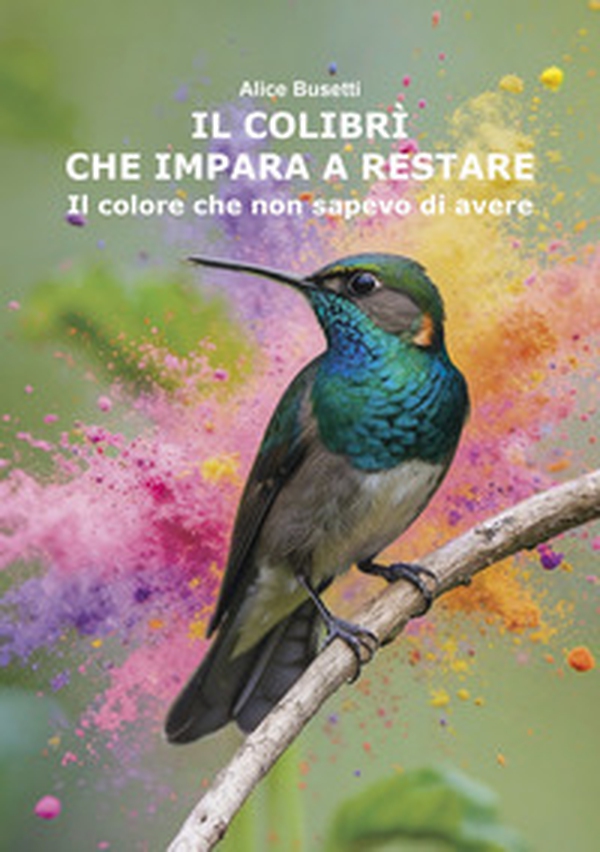 Il colibrì che impara a restare. Il colore che non sapevo di avere - Librerie.coop