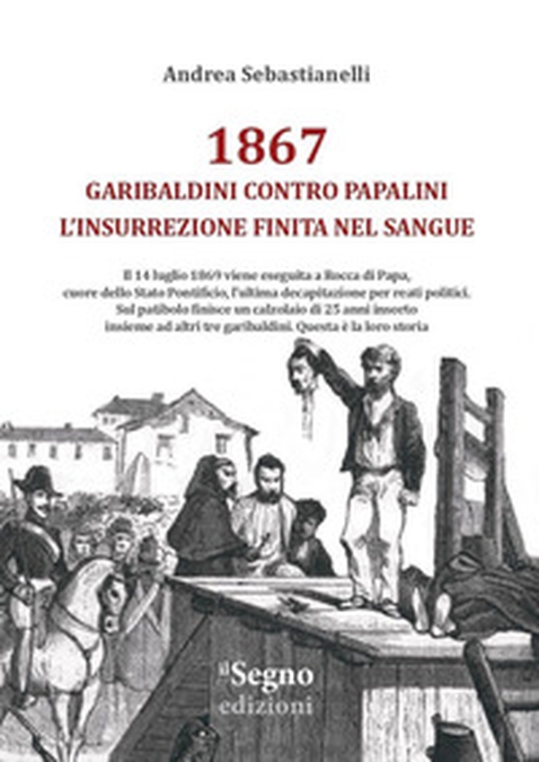 1867. Garibaldini contro Papalini, l'insurrezione finita nel sangue - Librerie.coop