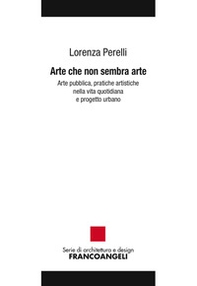 Arte che non sembra arte. Arte pubblica, pratiche artistiche nella vita quotidiana e progetto urbano - Librerie.coop