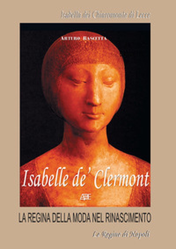Isabelle de' Clermont, Isabella dei Chiaromonte di Lecce. La regina della moda nel Rinascimento - Librerie.coop