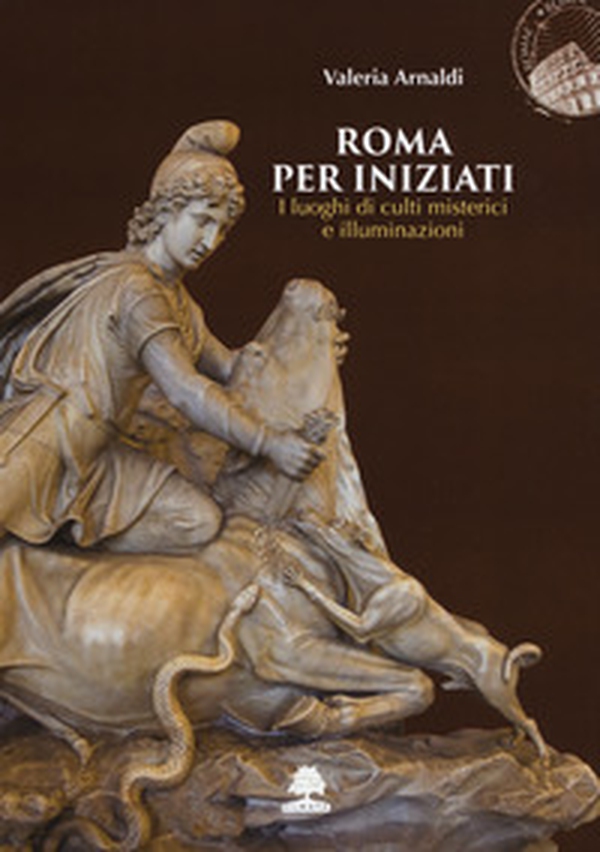 Roma per iniziati. I luoghi di culti misterici e illuminazioni - Librerie.coop Roma per iniziati. I luoghi di culti misterici e illuminazioni - Librerie.coop