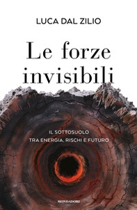 Le forze invisibili. Il sottosuolo tra energia, rischi e futuro - Librerie.coop