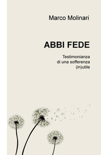 Abbi fede. Testimonianza di una sofferenza (in)utile - Librerie.coop