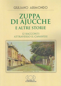 Zuppa di ajucche e altre storie. 12 racconti attraverso il Canavese - Librerie.coop