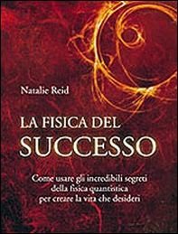 La fisica del successo. Come usare gli incredibili segreti della fisica quantistica per creare la vita che desideri - Librerie.coop