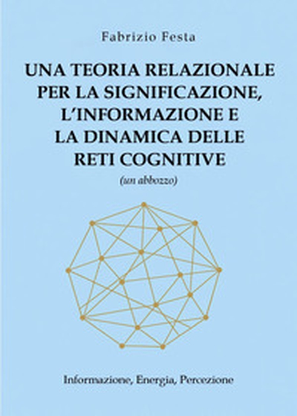 Una teoria relazionale per la significazione, l'informazione e la dinamica delle reti cognitive (un abbozzo). Informazione, energia, percezione - Librerie.coop