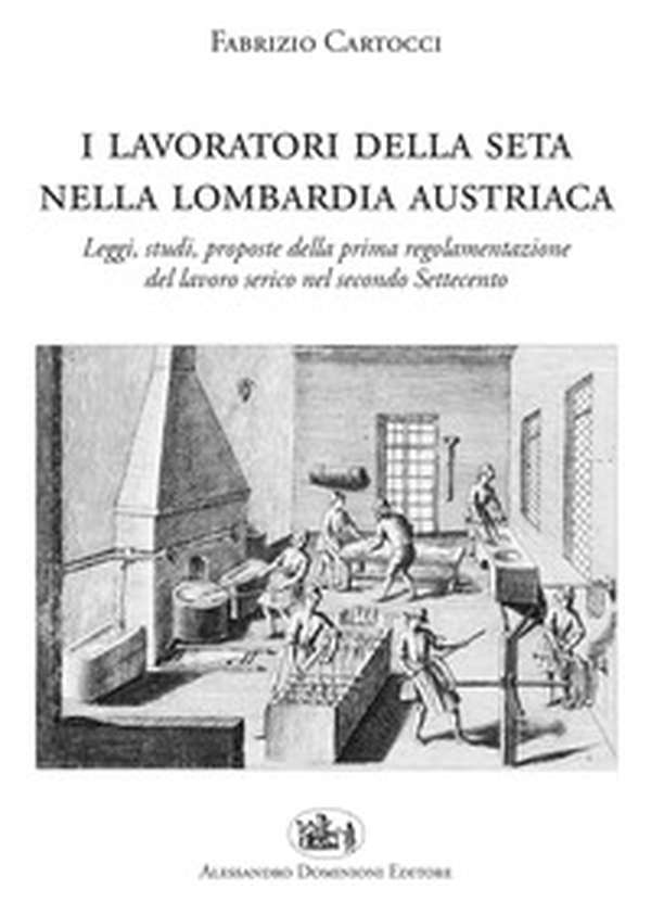 I lavoratori della seta nella Lombardia austriaca. Leggi, studi, proposte della prima regolamentazione del lavoro serico nel secondo Settecento - Librerie.coop I lavoratori della seta nella Lombardia austriaca. Leggi, studi, proposte della prima regolamentazione del lavoro serico nel secondo Settecento - Librerie.coop