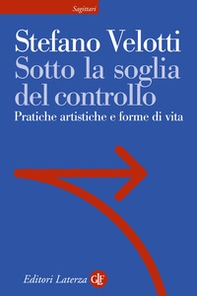 Sotto la soglia del controllo. Pratiche artistiche e forme di vita - Librerie.coop
