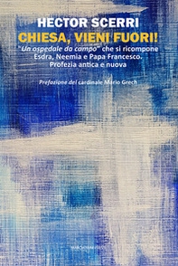 Chiesa, vieni fuori! «Un ospedale da campo» che si ricompone Esdra, Neemia e Papa Francesco. Profezia antica e nuova - Librerie.coop
