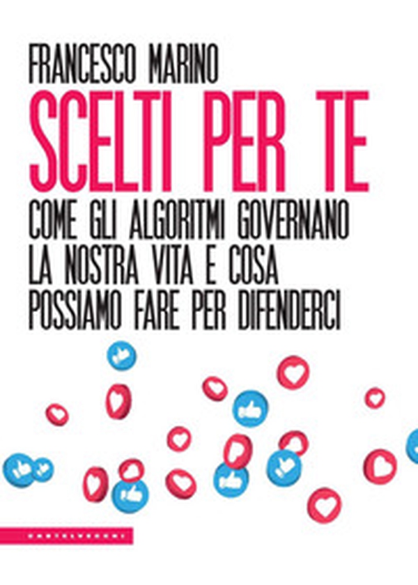 Scelti per te. Come gli algoritmi governano la nostra vita e cosa possiamo fare per difenderci - Librerie.coop Scelti per te. Come gli algoritmi governano la nostra vita e cosa possiamo fare per difenderci - Librerie.coop