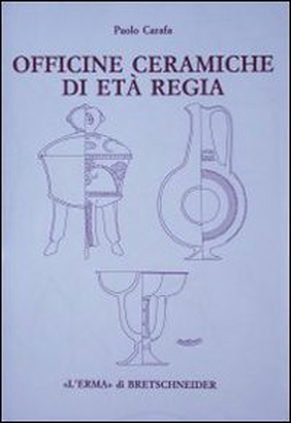 Officine ceramiche di età regia. La produzione di ceramica in impasto a Roma dalla fine dell'VIII alla fine del VI secolo a. C. - Librerie.coop