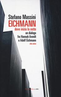 Eichmann. Dove inizia la notte. Un dialogo fra Hannah Arendt e Adolf Eichmann. Atto unico - Librerie.coop