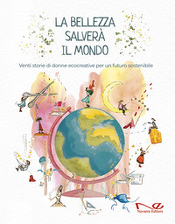 La bellezza salverà il mondo. Venti storie di donne ecocreative per un futuro sostenibile - Librerie.coop La bellezza salverà il mondo. Venti storie di donne ecocreative per un futuro sostenibile - Librerie.coop