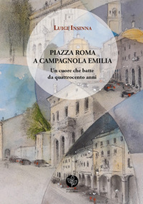 Piazza Roma a Campagnola Emilia. Un cuore che batte da quattrocento anni - Librerie.coop Piazza Roma a Campagnola Emilia. Un cuore che batte da quattrocento anni - Librerie.coop