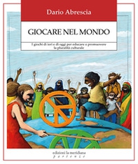 Giocare nel mondo. I giochi di ieri e di oggi per educare e promuovere la pluralità culturale - Librerie.coop