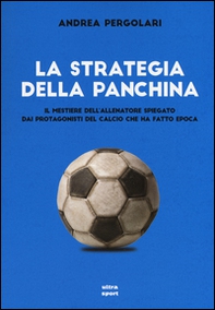 La strategia della panchina. Il mestiere dell'allenatore spiegato. Dai protagonisti del calcio che ha fatto epoca - Librerie.coop La strategia della panchina. Il mestiere dell'allenatore spiegato. Dai protagonisti del calcio che ha fatto epoca - Librerie.coop