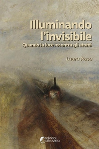Illuminando l'invisibile. Quando la luce incontra gli atomi - Librerie.coop